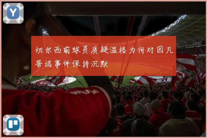 切尔西前球员质疑温格为何对因凡蒂诺事件保持沉默