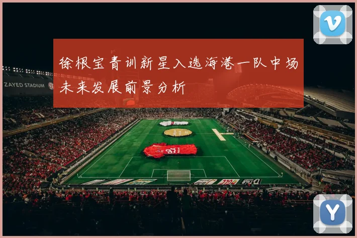 徐根宝青训新星入选海港一队中场未来发展前景分析