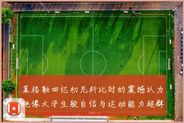 莱格勒回忆初见科比时的震撼认为他像大学生般自信与运动能力超群