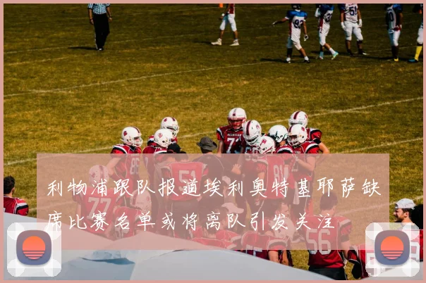 利物浦跟队报道埃利奥特基耶萨缺席比赛名单或将离队引发关注